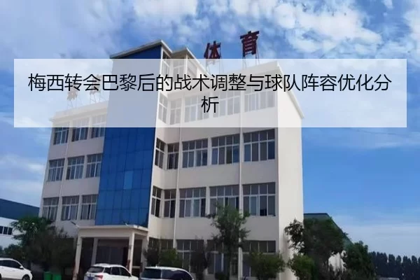 梅西转会巴黎后的战术调整与球队阵容优化分析